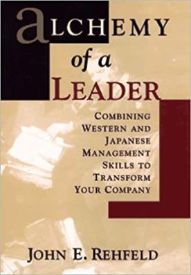 Alchemy of a Leader: Combining Western and Japanese Management Skills to Transform Your Company